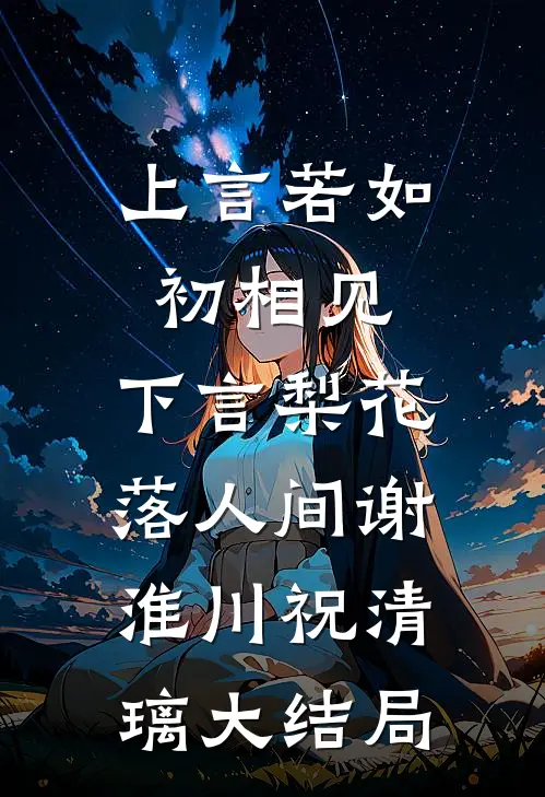 上言若如初相见，下言梨花落人间谢淮川祝清璃大结局