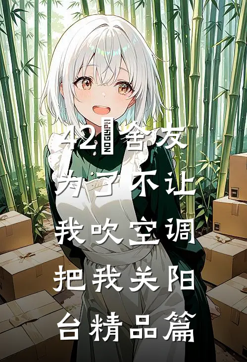 42℃舍友为了不让我吹空调把我关阳台精品篇