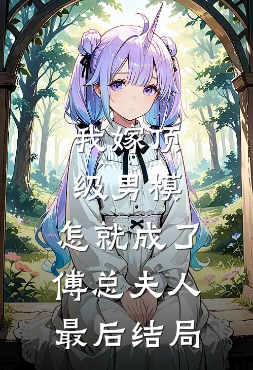 我嫁顶级男模，怎就成了傅总夫人最后结局