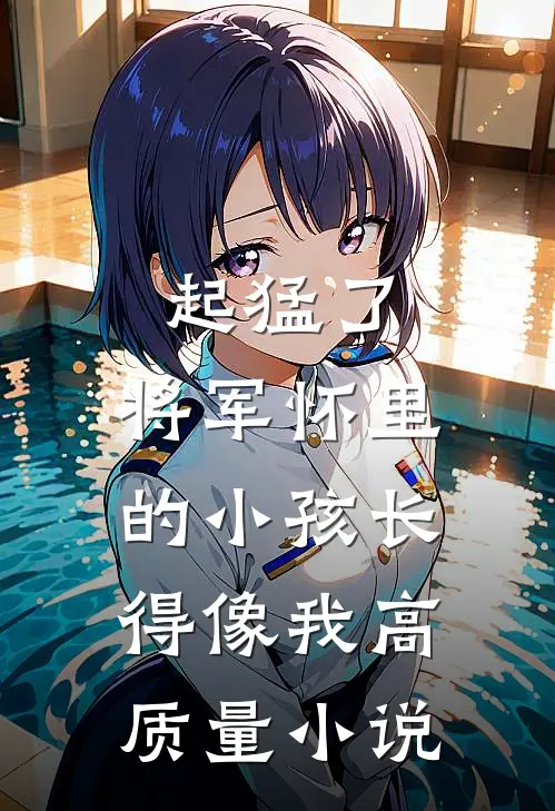 起猛了，将军怀里的小孩长得像我高质量小说