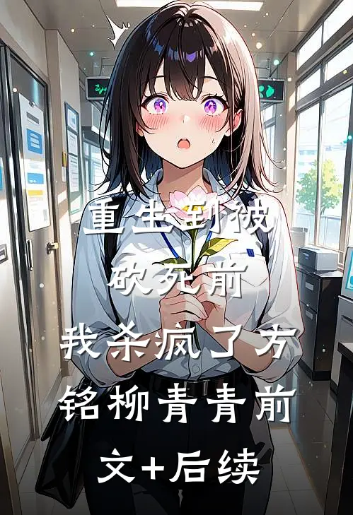 重生到被砍死前，我杀疯了方铭柳青青前文+后续