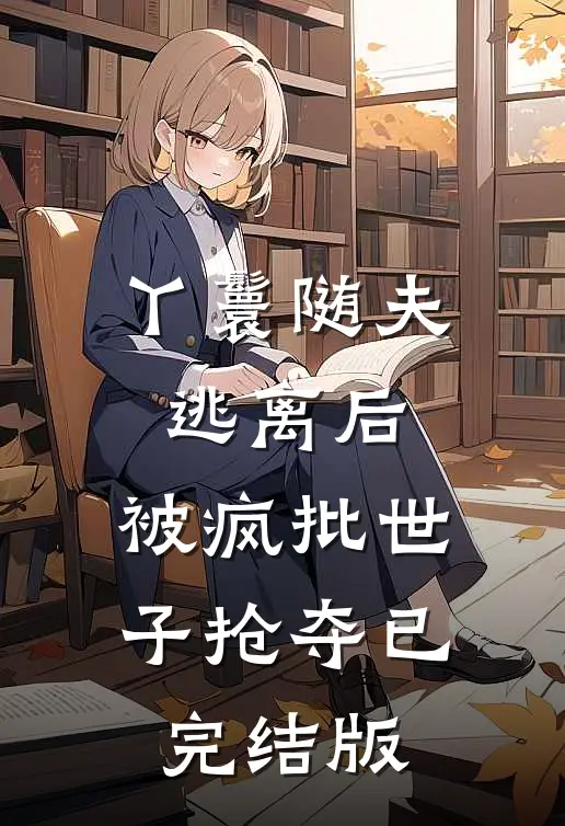 丫鬟随夫逃离后，被疯批世子抢夺已完结版