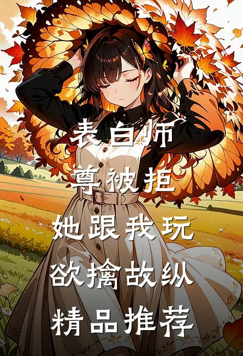 表白师尊被拒，她跟我玩欲擒故纵精品推荐