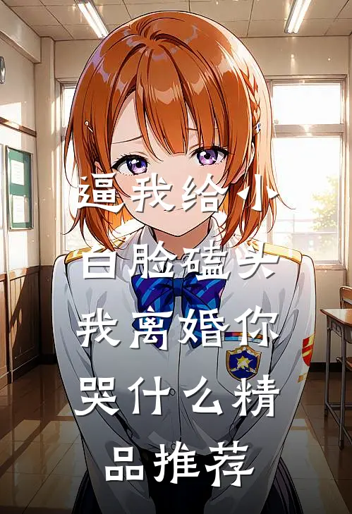 逼我给小白脸磕头，我离婚你哭什么精品推荐