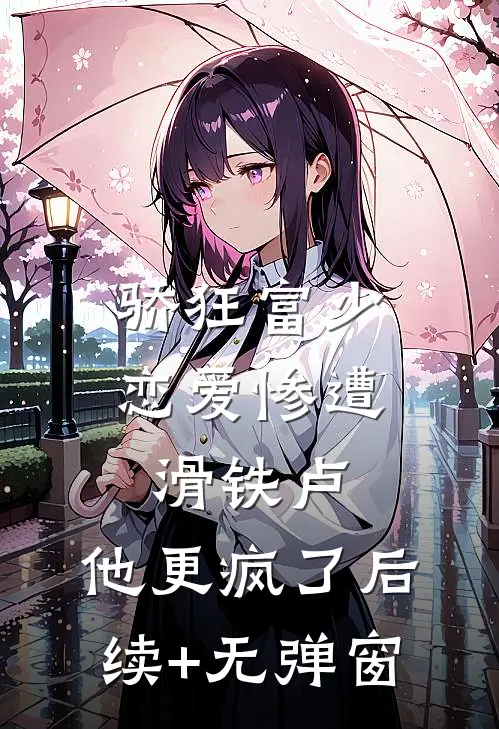 骄狂富少恋爱惨遭滑铁卢，他更疯了后续+无弹窗