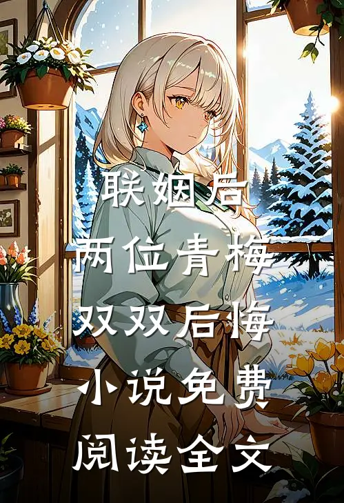 联姻后，两位青梅双双后悔小说免费阅读全文