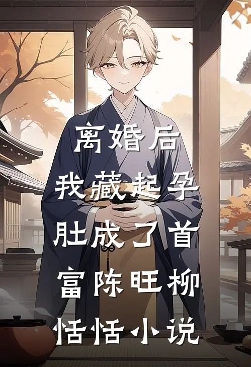 离婚后，我藏起孕肚成了首富陈旺柳恬恬小说