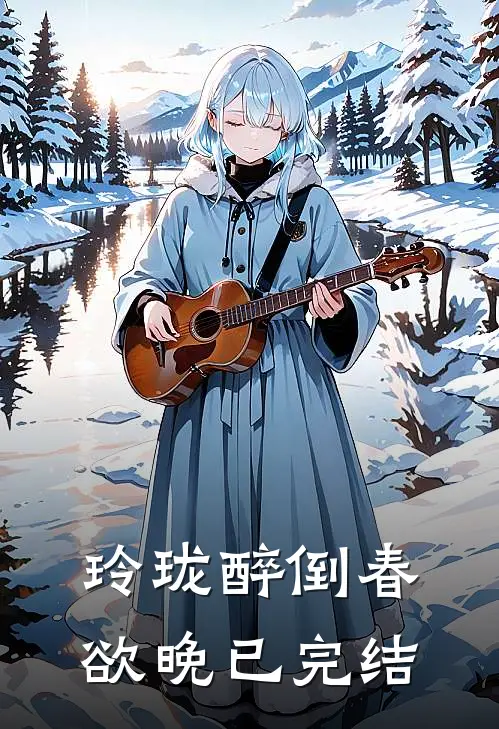 玲珑醉倒春欲晚已完结