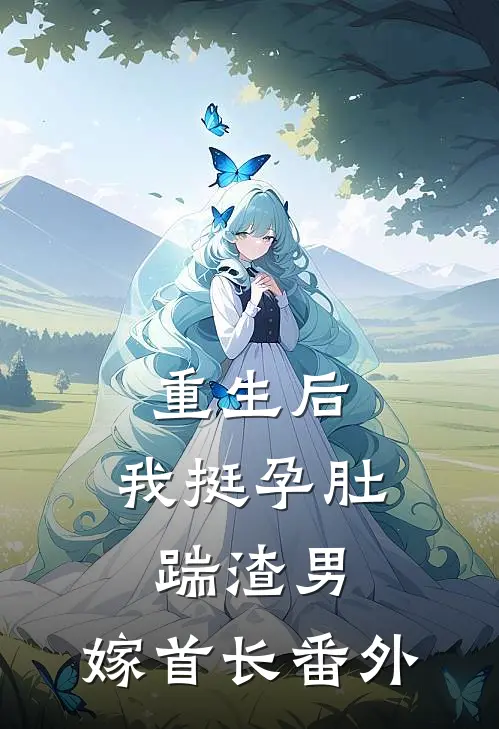 重生后，我挺孕肚踹渣男，嫁首长番外