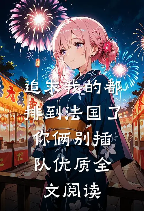追求我的都排到法国了，你俩别插队优质全文阅读