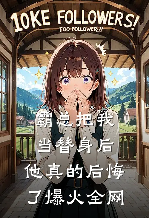 霸总把我当替身后，他真的后悔了爆火全网