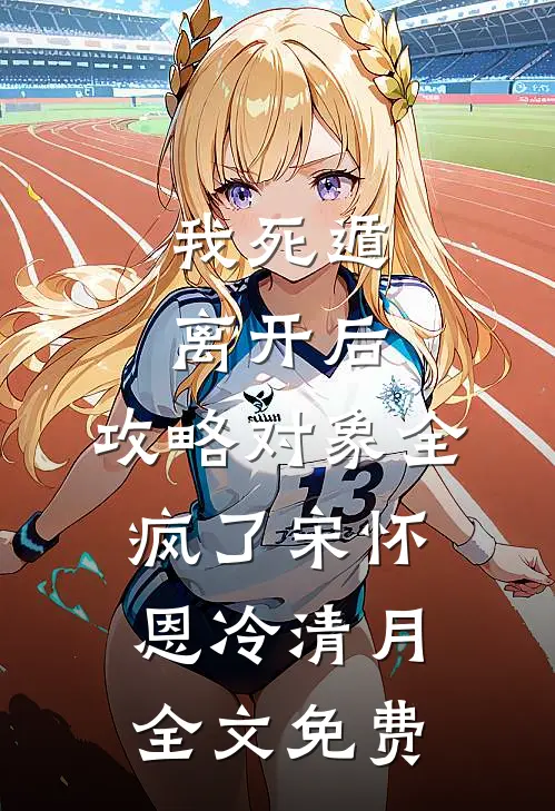我死遁离开后，攻略对象全疯了宋怀恩冷清月全文免费