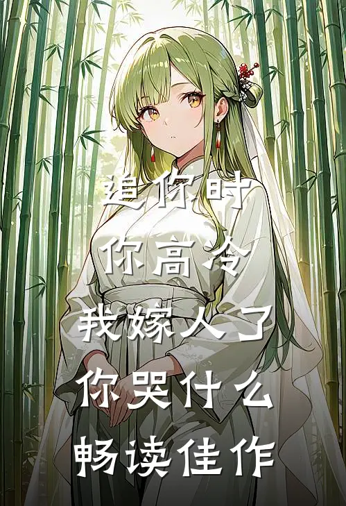 追你时你高冷，我嫁人了你哭什么畅读佳作