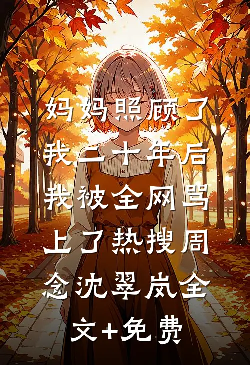 妈妈照顾了我二十年后，我被全网骂上了热搜周念沈翠岚全文+免费