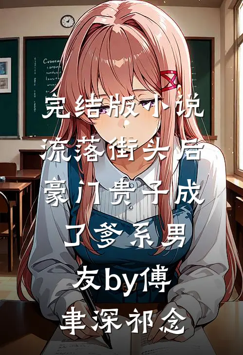 完结版小说流落街头后，豪门贵子成了爹系男友by傅聿深祁念