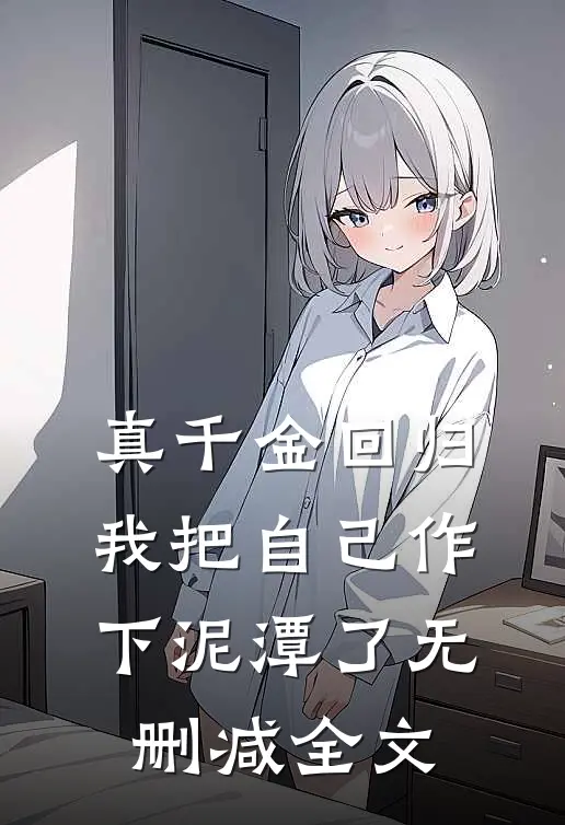 真千金回归，我把自己作下泥潭了无删减全文