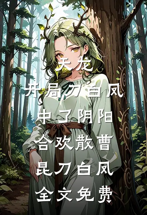 天龙：开局刀白凤中了阴阳合欢散曹昆刀白凤全文免费