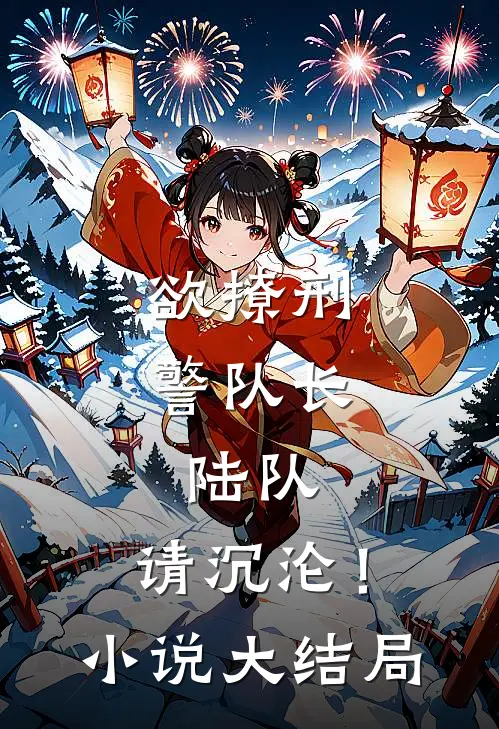 欲撩刑警队长：陆队，请沉沦！小说大结局