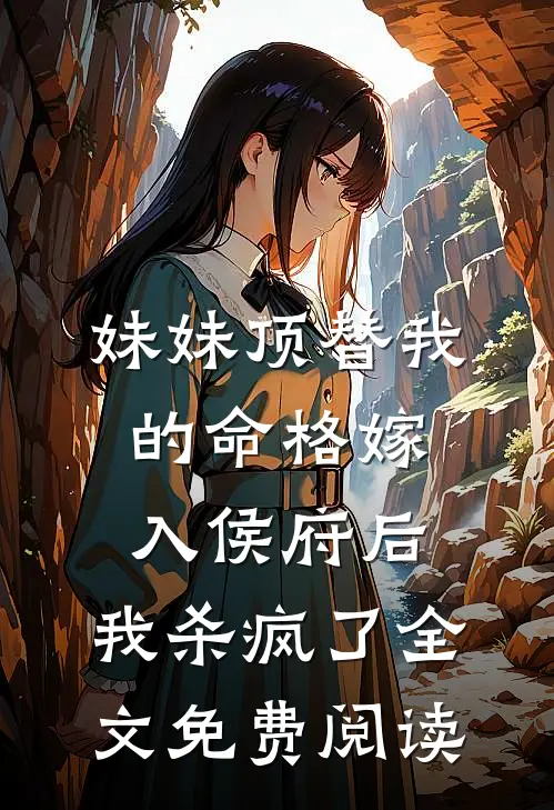 妹妹顶替我的命格嫁入侯府后，我杀疯了全文免费阅读