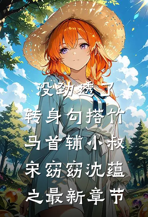 没劲透了，转身勾搭竹马首辅小叔宋窈窈沈蕴之最新章节