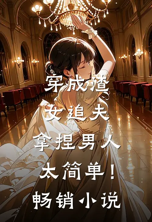 穿成渣女追夫，拿捏男人太简单！畅销小说