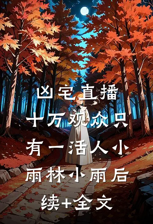 凶宅直播：十万观众只有一活人小雨林小雨后续+全文