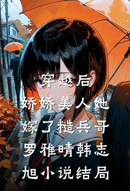 穿越后，娇娇美人她嫁了糙兵哥罗雅晴韩志旭小说结局
