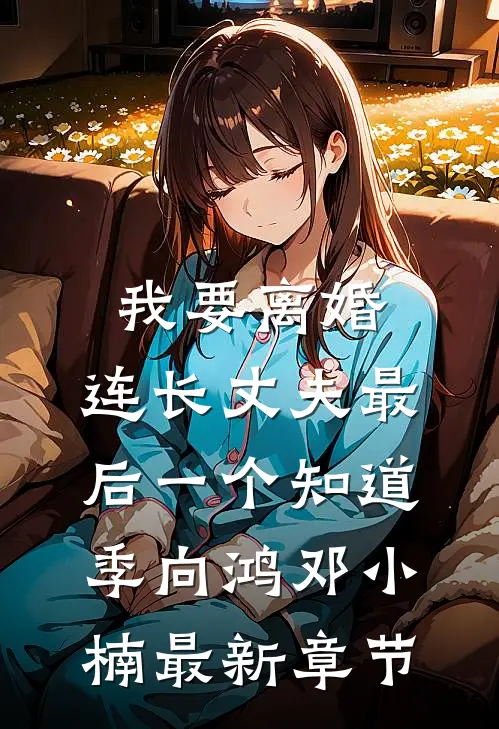 我要离婚，连长丈夫最后一个知道季向鸿邓小楠最新章节