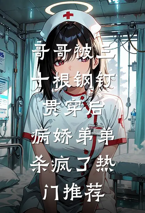 哥哥被三十根钢钉贯穿后，病娇弟弟杀疯了热门推荐