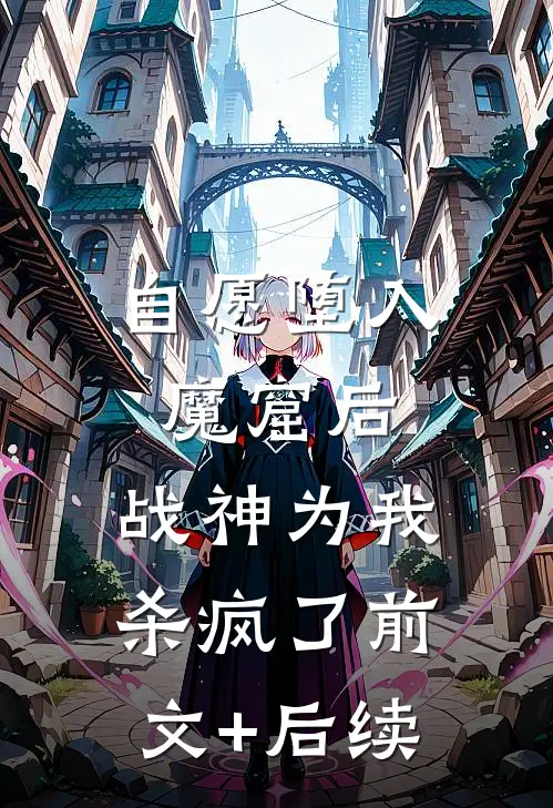 自愿堕入魔窟后，战神为我杀疯了前文+后续