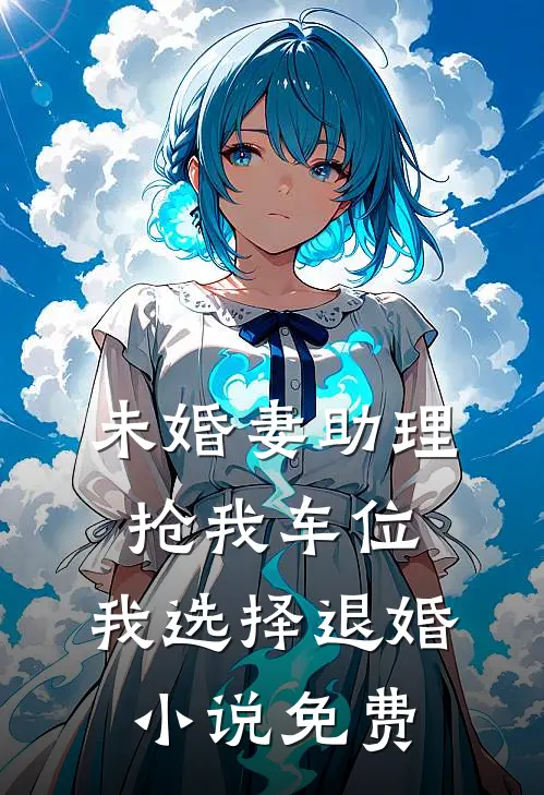 未婚妻助理抢我车位，我选择退婚小说免费