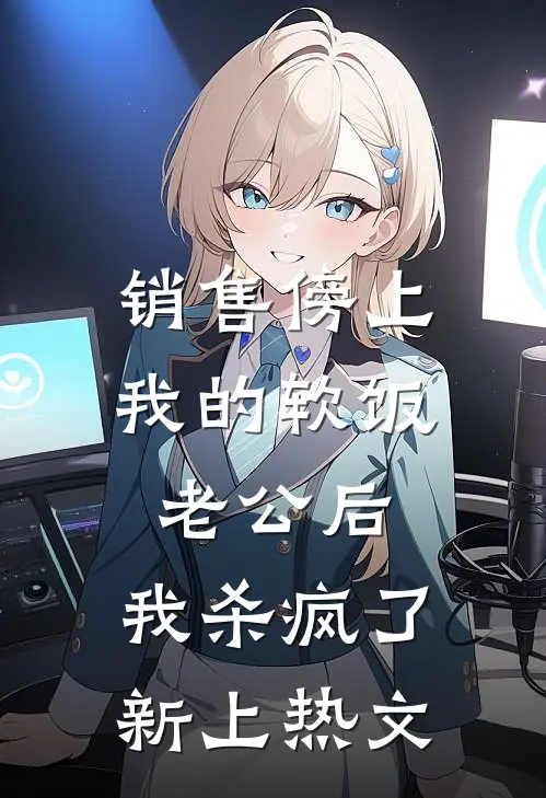 销售傍上我的软饭老公后，我杀疯了新上热文