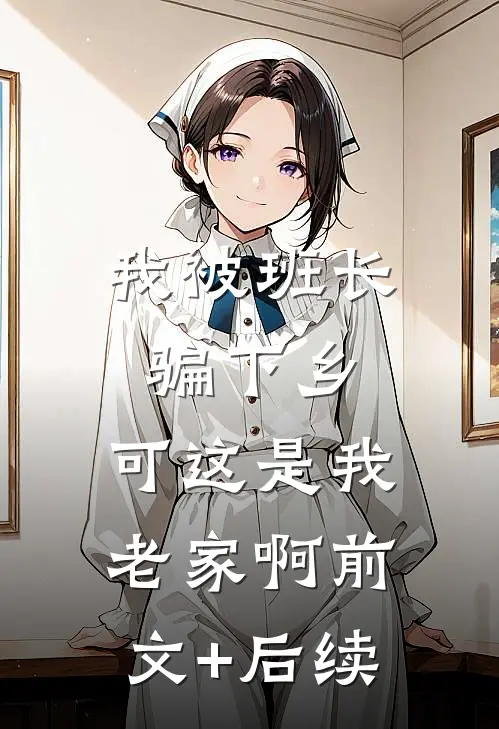 我被班长骗下乡，可这是我老家啊前文+后续