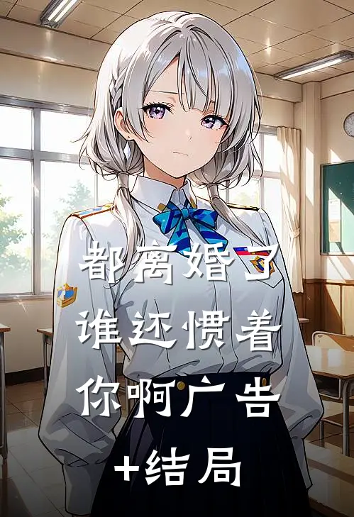 都离婚了，谁还惯着你啊广告+结局