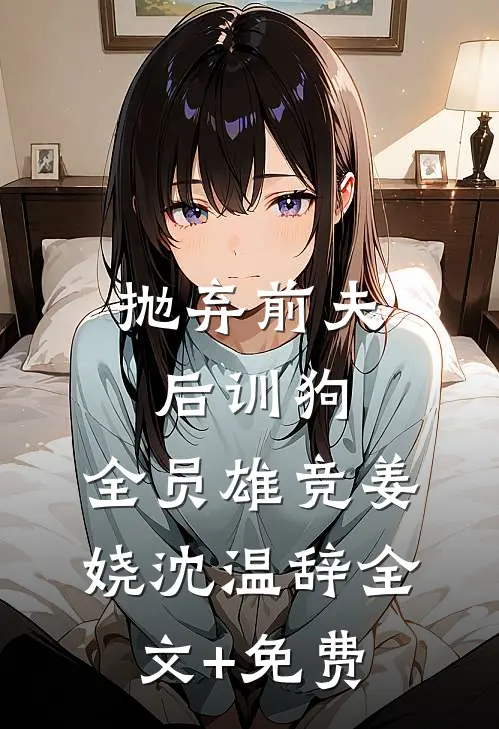 抛弃前夫后训狗：全员雄竞姜娆沈温辞全文+免费