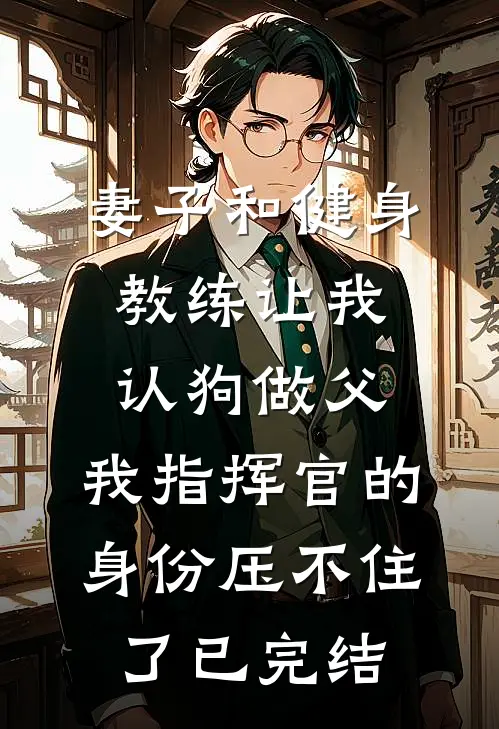 妻子和健身教练让我认狗做父，我指挥官的身份压不住了已完结