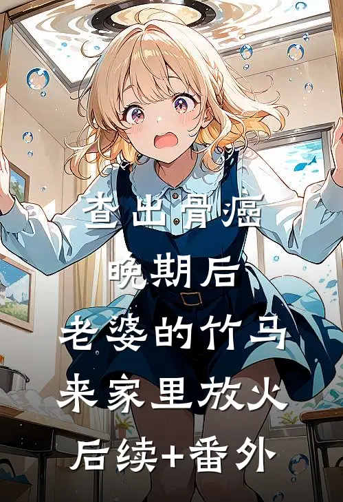 查出骨癌晚期后，老婆的竹马来家里放火后续+番外