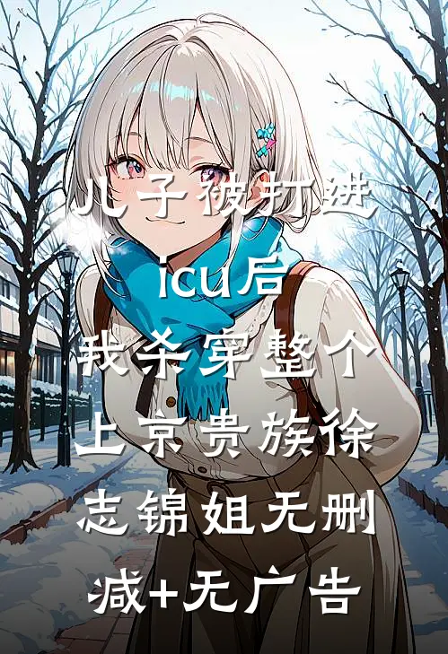 儿子被打进icu后，我杀穿整个上京贵族徐志锦姐无删减+无广告
