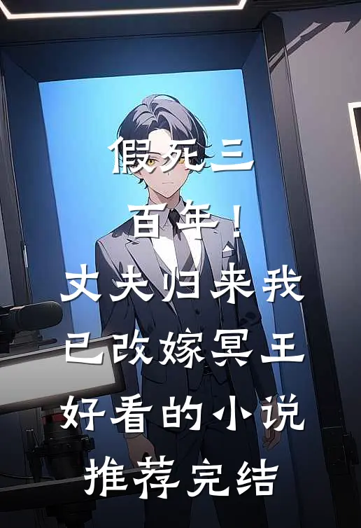 假死三百年！丈夫归来我已改嫁冥王好看的小说推荐完结