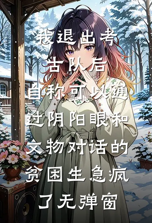 我退出考古队后，自称可以通过阴阳眼和文物对话的贫困生急疯了无弹窗