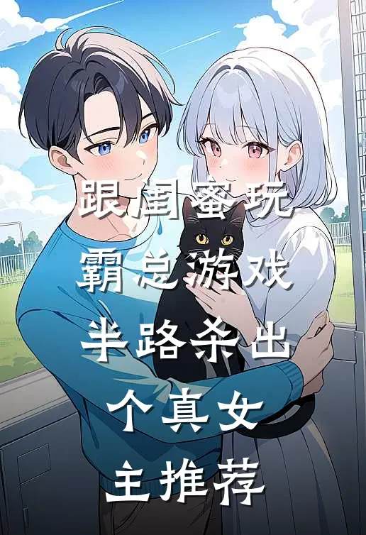 跟闺蜜玩霸总游戏，半路杀出个真女主推荐