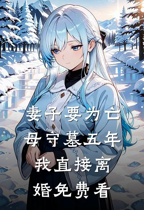 妻子要为亡母守墓五年，我直接离婚免费看