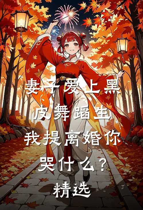 妻子爱上黑皮舞蹈生，我提离婚你哭什么？精选