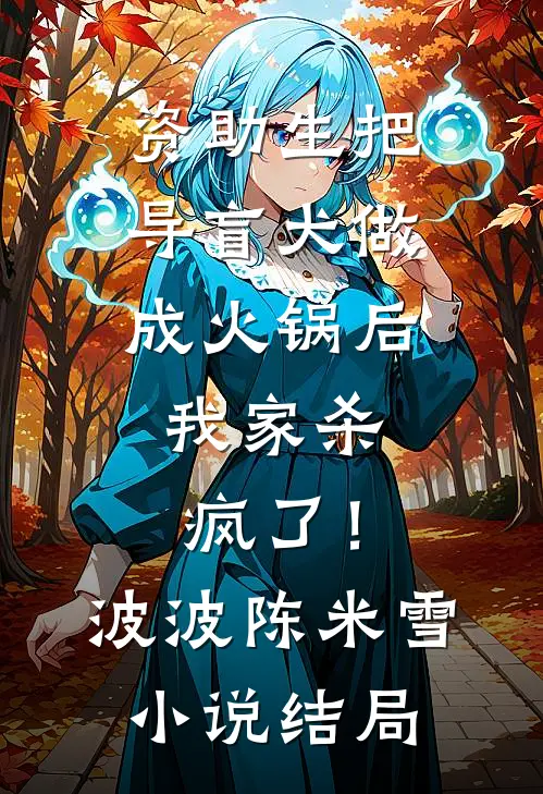 资助生把导盲犬做成火锅后，我家杀疯了！波波陈米雪小说结局