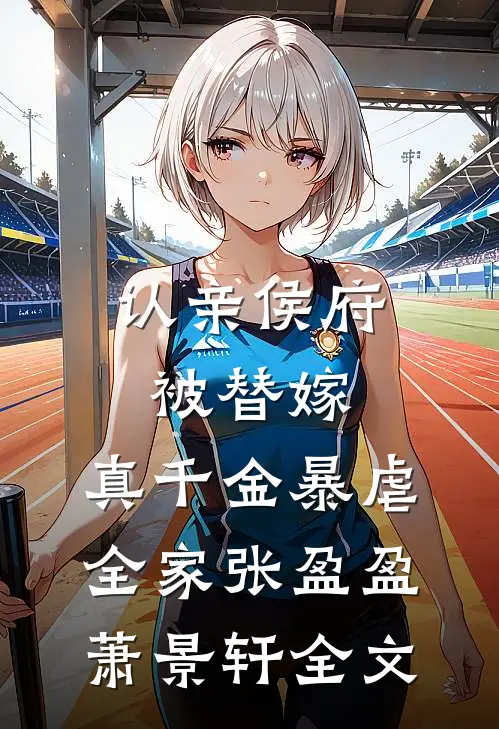 认亲侯府被替嫁，真千金暴虐全家张盈盈萧景轩全文