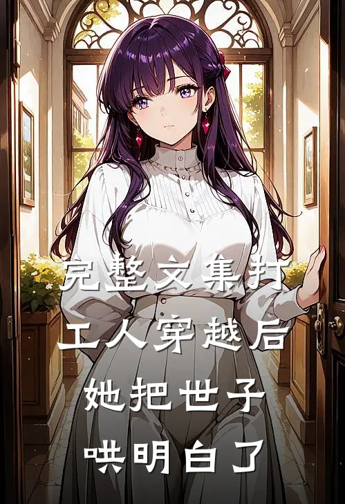 完整文集打工人穿越后，她把世子哄明白了