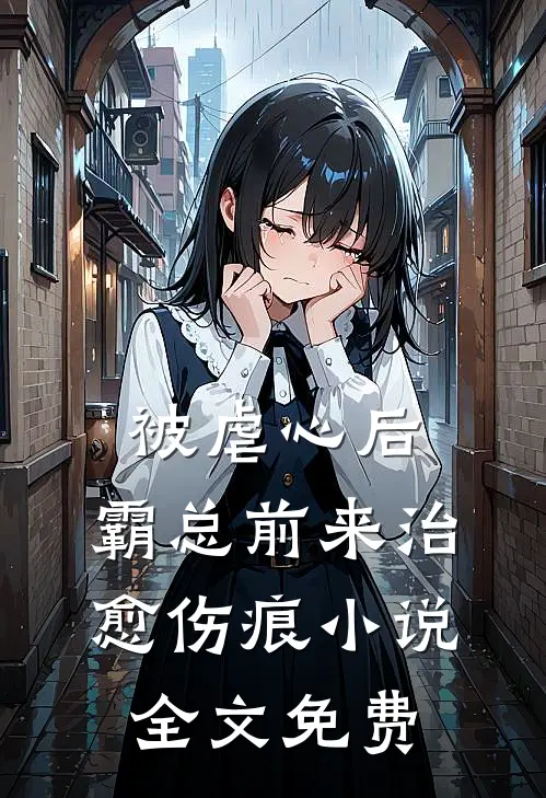 被虐心后，霸总前来治愈伤痕小说全文免费