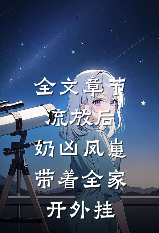 全文章节流放后，奶凶凤崽带着全家开外挂