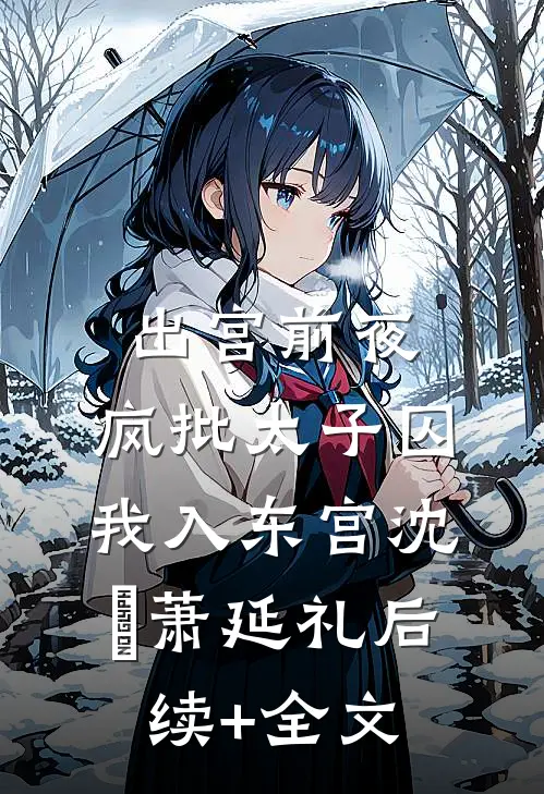 出宫前夜：疯批太子囚我入东宫沈妱萧延礼后续+全文