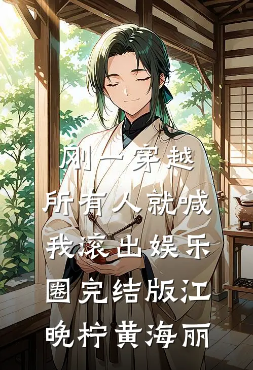 刚一穿越，所有人就喊我滚出娱乐圈完结版江晚柠黄海丽
